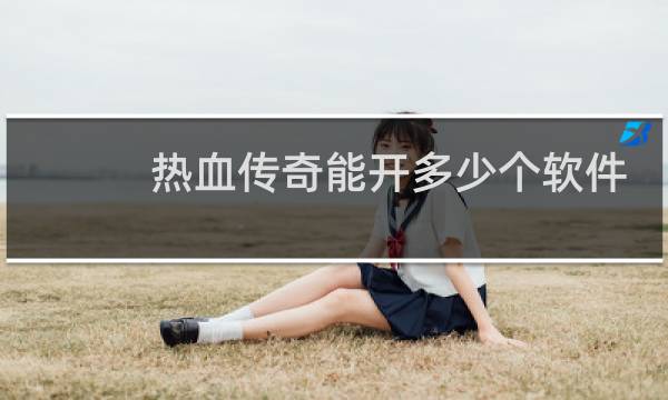 热血传奇能开多少个软件