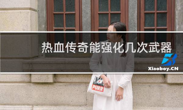 热血传奇能强化几次武器