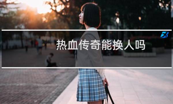 热血传奇能换人吗