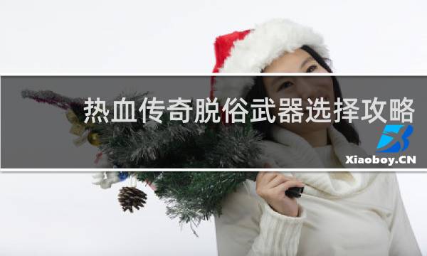 热血传奇脱俗武器选择攻略