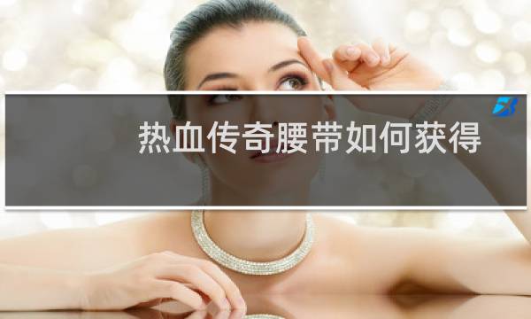 热血传奇腰带如何获得