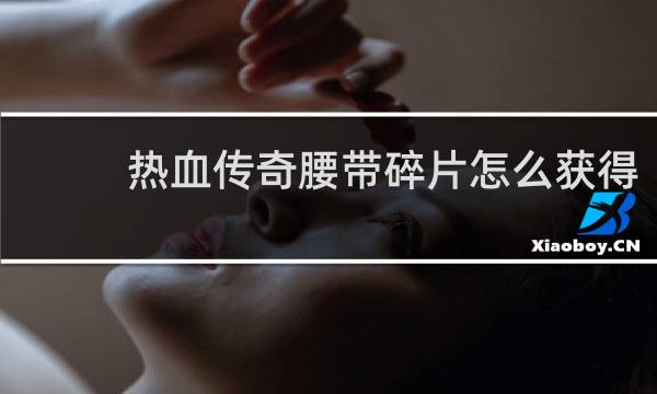 热血传奇腰带碎片怎么获得