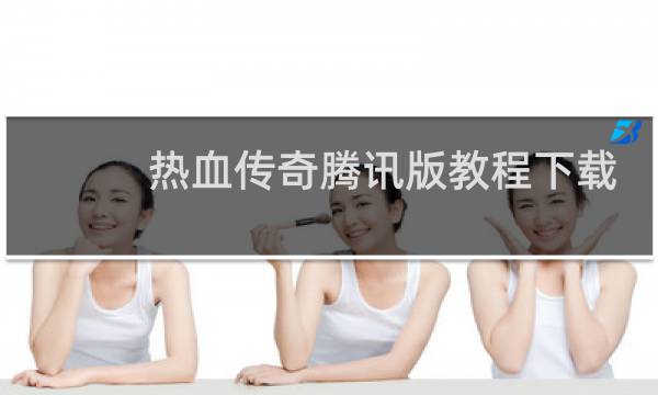 热血传奇腾讯版教程下载
