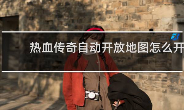 热血传奇自动开放地图怎么开