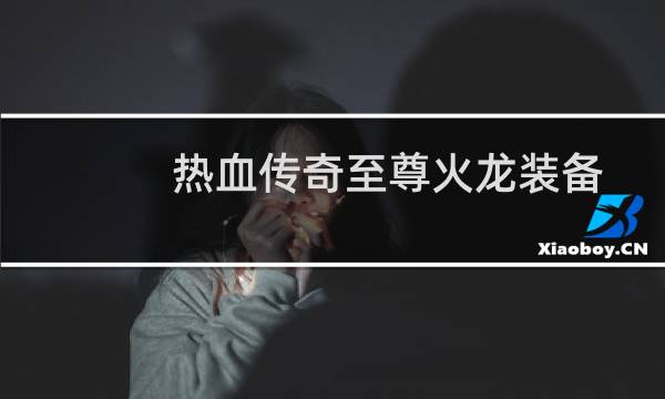 热血传奇至尊火龙装备