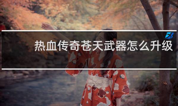 热血传奇苍天武器怎么升级
