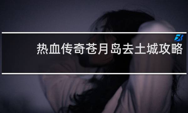 热血传奇苍月岛去土城攻略