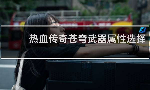 热血传奇苍穹武器属性选择