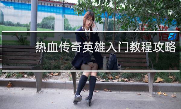 热血传奇英雄入门教程攻略