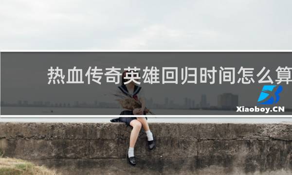 热血传奇英雄回归时间怎么算