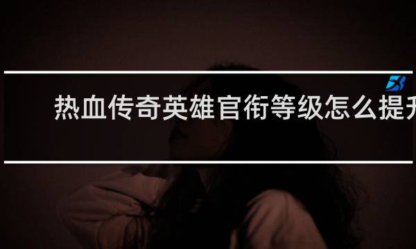 热血传奇英雄官衔等级怎么提升