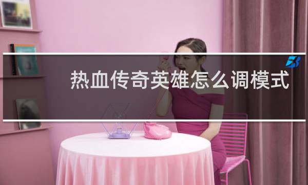 热血传奇英雄怎么调模式