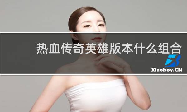 热血传奇英雄版本什么组合