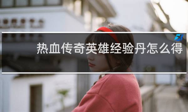 热血传奇英雄经验丹怎么得