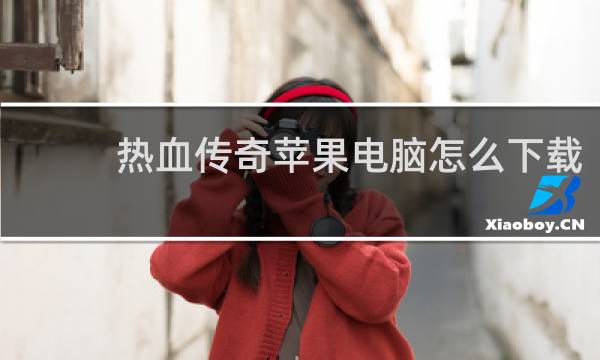 热血传奇苹果电脑怎么下载