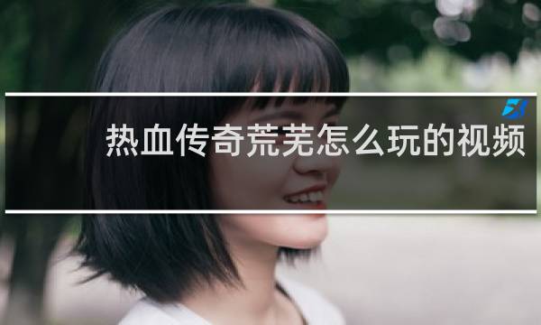 热血传奇荒芜怎么玩的视频