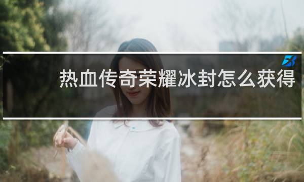 热血传奇荣耀冰封怎么获得