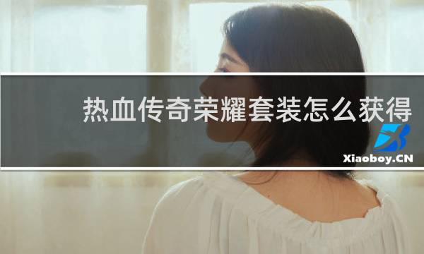 热血传奇荣耀套装怎么获得