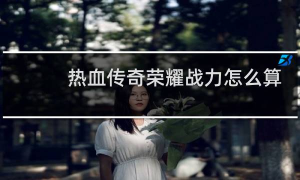 热血传奇荣耀战力怎么算