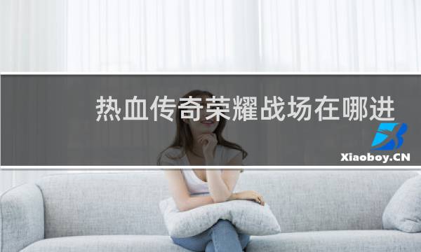 热血传奇荣耀战场在哪进