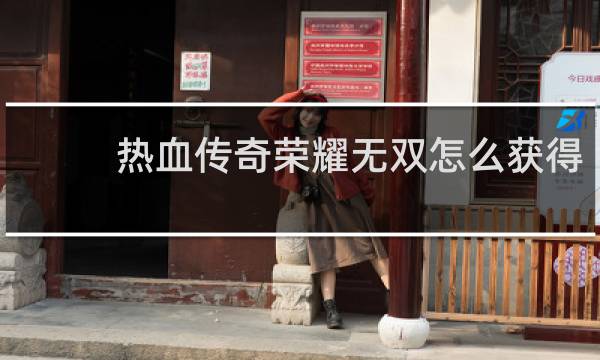 热血传奇荣耀无双怎么获得