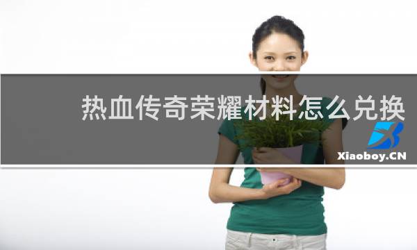 热血传奇荣耀材料怎么兑换