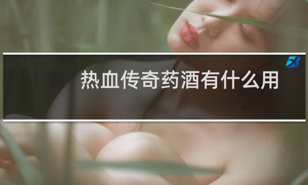 热血传奇药酒有什么用