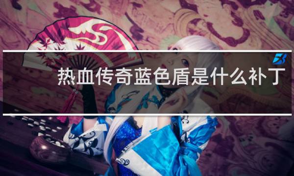 热血传奇蓝色盾是什么补丁