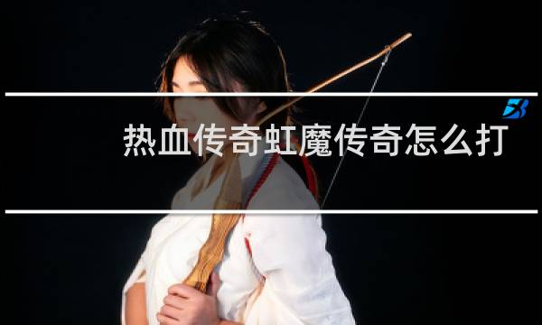 热血传奇虹魔传奇怎么打