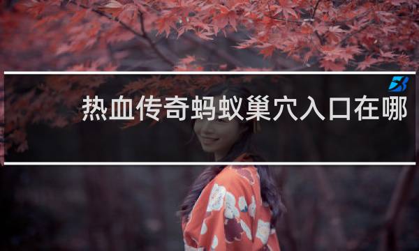 热血传奇蚂蚁巢穴入口在哪