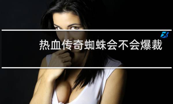 热血传奇蜘蛛会不会爆裁