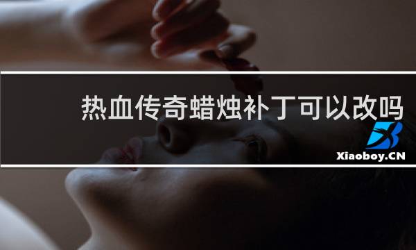 热血传奇蜡烛补丁可以改吗