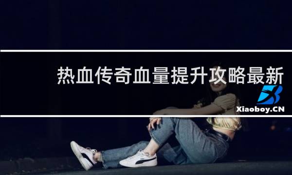 热血传奇血量提升攻略最新