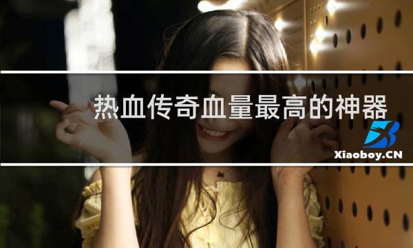 热血传奇血量最高的神器