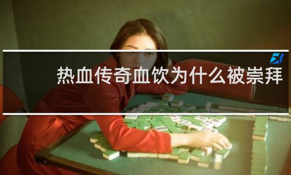 热血传奇血饮为什么被崇拜