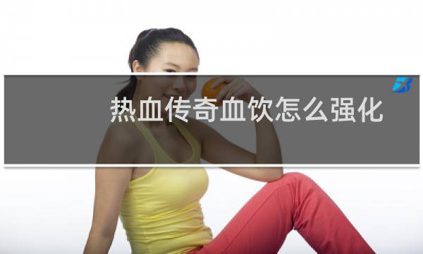 热血传奇血饮怎么强化