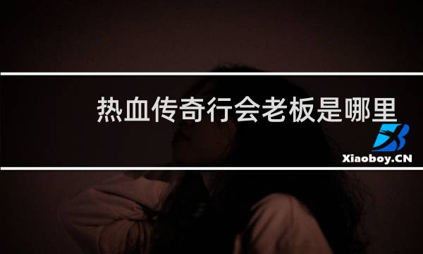 热血传奇行会老板是哪里