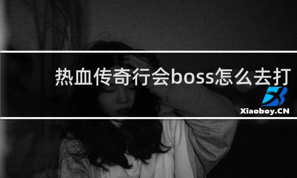 热血传奇行会boss怎么去打