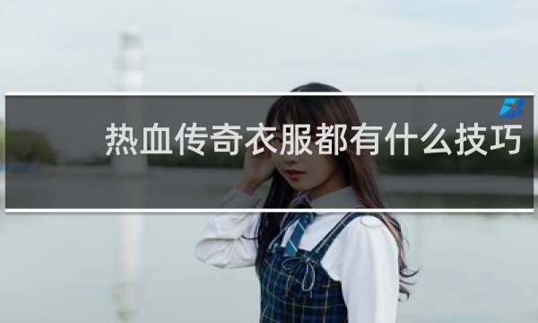 热血传奇衣服都有什么技巧