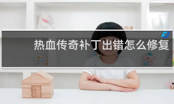 热血传奇补丁出错怎么修复