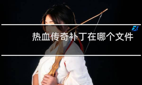 热血传奇补丁在哪个文件