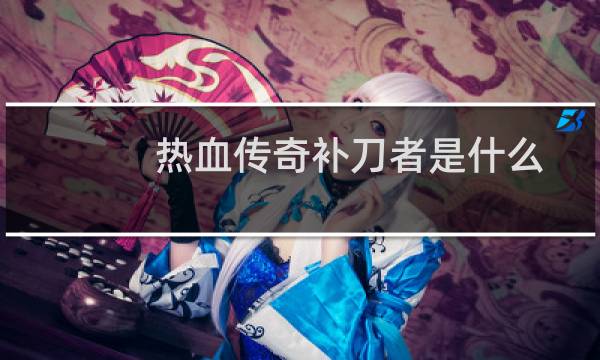 热血传奇补刀者是什么