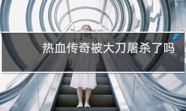 热血传奇被大刀屠杀了吗