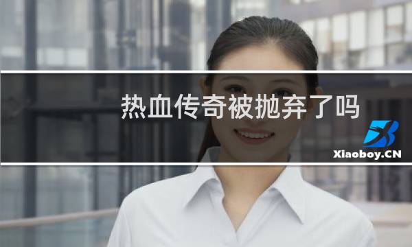 热血传奇被抛弃了吗