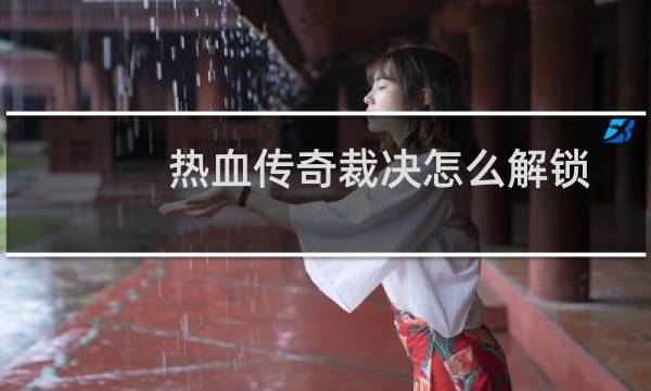 热血传奇裁决怎么解锁