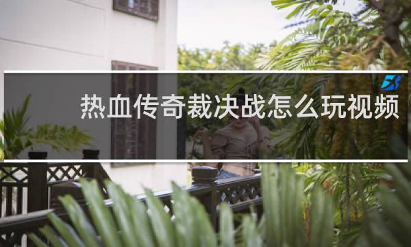 热血传奇裁决战怎么玩视频