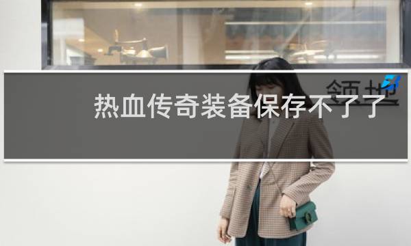 热血传奇装备保存不了了