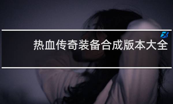 热血传奇装备合成版本大全