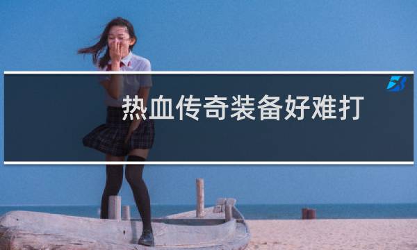 热血传奇装备好难打