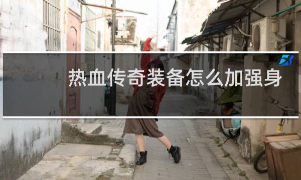 热血传奇装备怎么加强身